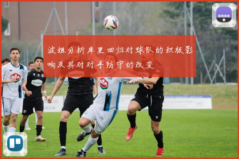 波姐分析库里回归对球队的积极影响及其对对手防守的改变