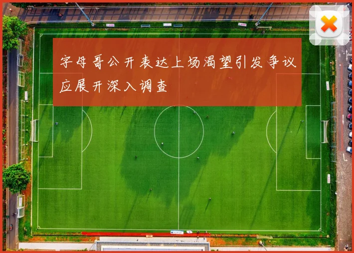 字母哥公开表达上场渴望引发争议应展开深入调查