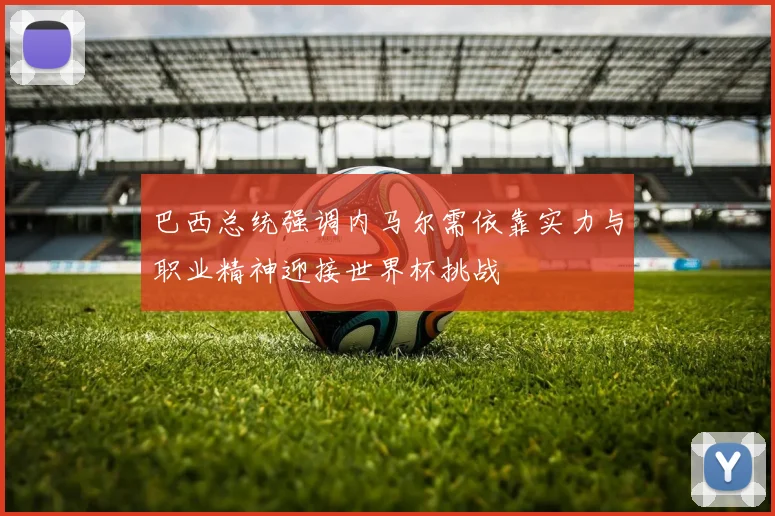 巴西总统强调内马尔需依靠实力与职业精神迎接世界杯挑战